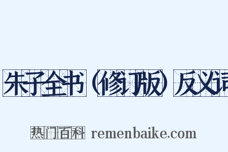 朱子全书（修订版）反义词是什么意思的图片